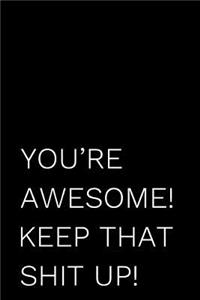 You're Awesome! Keep That Shit Up!
