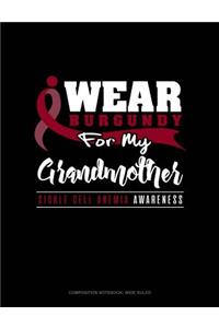 I Wear Burgundy for My Grandmother - Sickle Cell Anemia Awareness: Composition Notebook: Wide Ruled