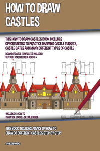 How to Draw Castles (This How to Draw Castles Book Includes Opportunities to Practice Drawing Castle Turrets, Castle Gates and Many Different Types of Castle)