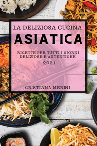 La Deliziosa Cucina Asiatica 2021 (Delicious Asian Recipes 2021 Italian Edition)