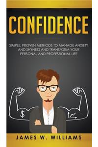 Confidence: Simple, Proven Methods to Manage Anxiety and Shyness, and Transform Your Personal and Professional Life