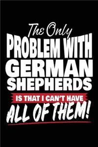 The Only Problem With German Shepherds Is That I Can't Have All Of Them!