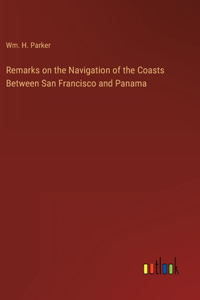 Remarks on the Navigation of the Coasts Between San Francisco and Panama