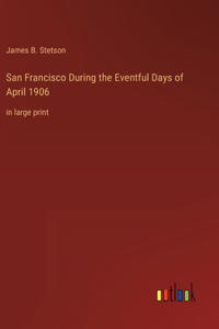 San Francisco During the Eventful Days of April 1906: in large print