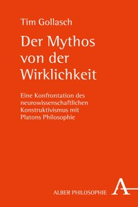 Der Mythos Von Der Wirklichkeit: Eine Konfrontation Des Neurowissenschaftlichen Konstruktivismus Mit Platons Philosophie