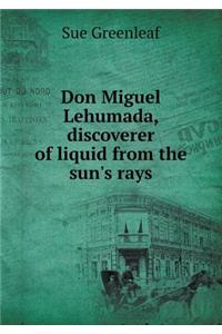 Don Miguel Lehumada, Discoverer of Liquid from the Sun's Rays
