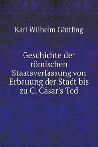 Geschichte der römischen Staatsverfassung von Erbauung der Stadt bis zu C. Cäsar's Tod