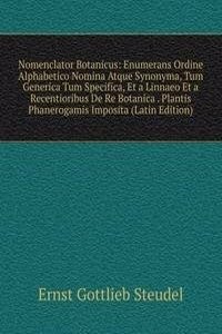 Nomenclator Botanicus: Enumerans Ordine Alphabetico Nomina Atque Synonyma, Tum Generica Tum Specifica, Et a Linnaeo Et a Recentioribus De Re Botanica . Plantis Phanerogamis Imposita (Latin Edition)