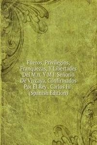 Fueros, Privilegios, Franquezas, Y Libertades Del M.n. Y M.l. Senorio De Vizcaya, Confirmados Por El Rey . Carlos Iii . (Spanish Edition)