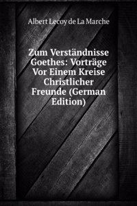 Zum Verstandnisse Goethes: Vortrage Vor Einem Kreise Christlicher Freunde (German Edition)