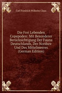 Die Frei Lebenden Copepoden: Mit Besonderer Berucksichtigung Der Fauna Deutschlands, Der Nordsee Und Des Mittelmeeres (German Edition)
