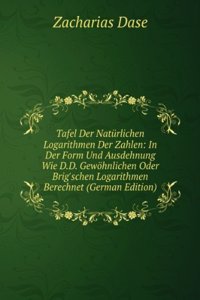 Tafel Der Naturlichen Logarithmen Der Zahlen: In Der Form Und Ausdehnung Wie D.D. Gewohnlichen Oder Brig'schen Logarithmen Berechnet (German Edition)