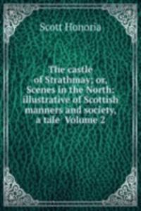 castle of Strathmay; or, Scenes in the North: illustrative of Scottish manners and society, a tale  Volume 2