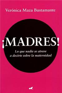 Madres!: lo que nadie se atreve a decirte sobre la maternidad / Mothers!