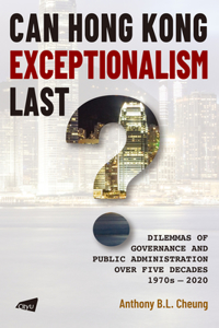 Can Hong Kong Exceptionalism Last?: Dilemmas of Governance and Public Administration Over Five Decades, 1970s-2020