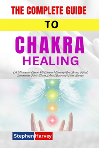 The Complete Guide to Chakra Healing