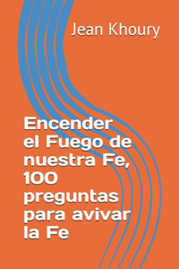 Encender el Fuego de nuestra Fe, 100 preguntas para avivar la Fe