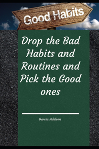 Drop the Bad Habits and Routines and Pick the Good ones