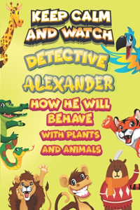 keep calm and watch detective Alexander how he will behave with plant and animals