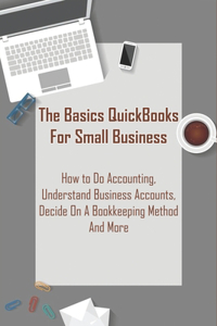 The Basics Quickbooks For Small Business _ How To Do Accounting, Understand Business Accounts, Decide On A Bookkeeping Method And More