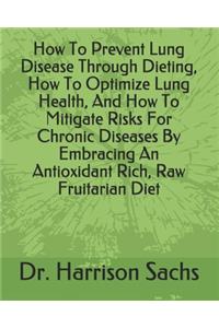 How To Prevent Lung Disease Through Dieting, How To Optimize Lung Health, And How To Mitigate Risks For Chronic Diseases By Embracing An Antioxidant Rich, Raw Fruitarian Diet