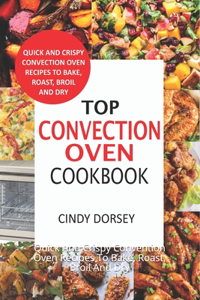 Top Convection Oven Cookbook: Quick And Crispy Convention Oven Recipes To Bake, Roast, Broil And Dry