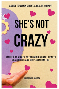 She's Not Crazy: Stories Of Women Overcoming Mental Health Challenges And Dispelling Myths