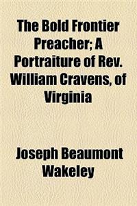 The Bold Frontier Preacher; A Portraiture of REV. William Cravens, of Virginia