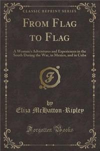 From Flag to Flag: A Woman's Adventures and Experiences in the South During the War, in Mexico, and in Cuba (Classic Reprint)