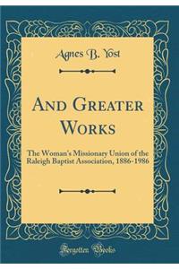 And Greater Works: The Woman's Missionary Union of the Raleigh Baptist Association, 1886-1986 (Classic Reprint)