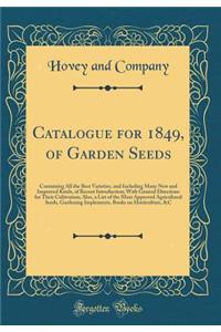 Catalogue for 1849, of Garden Seeds: Containing All the Best Varieties, and Including Many New and Improved Kinds, of Recent Introduction; With General Directions for Their Cultivation; Also, a List of the Most Approved Agricultural Seeds, Gardenin