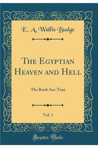 The Egyptian Heaven and Hell, Vol. 1: The Book Am-Tuat (Classic Reprint)