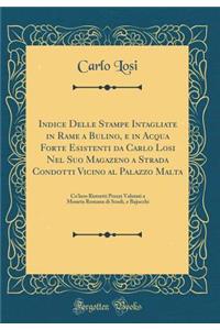 Indice Delle Stampe Intagliate in Rame a Bulino, e in Acqua Forte Esistenti da Carlo Losi Nel Suo Magazeno a Strada Condotti Vicino al Palazzo Malta: Co'loro Ristretti Prezzi Valutati a Moneta Romana di Scudi, e Bajocchi (Classic Reprint)