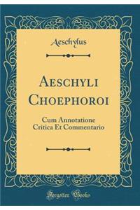 Aeschyli Choephoroi: Cum Annotatione Critica Et Commentario (Classic Reprint)