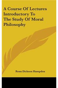 A Course Of Lectures Introductory To The Study Of Moral Philosophy