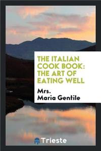 The Italian Cook Book: The Art of Eating Well: Practical Recipes of the ...