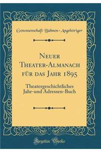 Neuer Theater-Almanach für das Jahr 1895: Theatergeschichtliches Jahr-und Adressen-Buch (Classic Reprint)