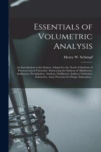 Essentials of Volumetric Analysis; an Introduction to the Subject, Adapted to the Needs of Students of Pharmaceutical Chemistry, Embracing the Subjects of Alkalimetry, Acidimetry, Precipitation, Analysis, Oxidimetry, Indirect Oxidation, Iodometry,