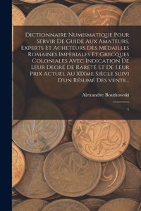 Dictionnaire numismatique pour servir de guide aux amateurs, experts et acheteurs des médailles romaines impèriales et grecques coloniales avec indication de leur degré de rareté et de leur prix actuel au XIXme siècle suivi d'un résumé des vente...