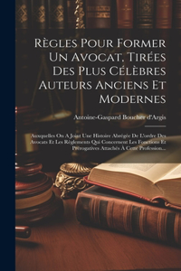 Règles Pour Former Un Avocat, Tirées Des Plus Célèbres Auteurs Anciens Et Modernes