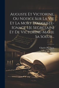 Auguste Et Victorine, Ou Notice Sur La Vie Et La Mort D'auguste-ignace L[e Segrétain] Et De Victorine-marie Sa Soeur...