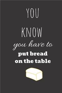 you know you have to put bread on the table