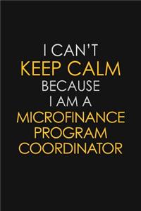 I Can't Keep Calm Because I Am A Microfinance Program Coordinator