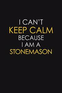 I Can't Keep Calm Because I Am A Stonemason