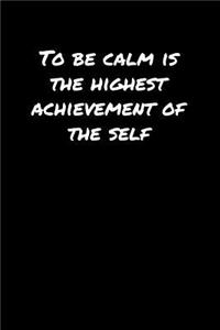 To Be Calm Is The Highest Achievement Of The Self