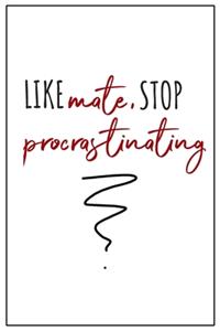 Like Mate, Stop Procrastinating