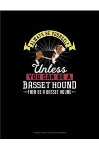 Always Be Yourself Unless You Can Be A Basset Hound Then Be A Basset Hound