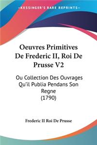 Oeuvres Primitives De Frederic II, Roi De Prusse V2