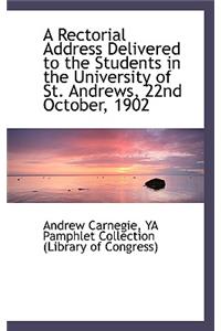 A Rectorial Address Delivered to the Students in the University of St. Andrews, 22nd October, 1902