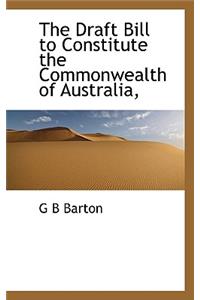The Draft Bill to Constitute the Commonwealth of Australia,